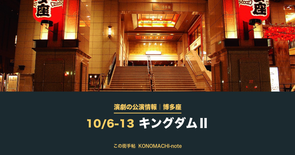 演劇の公演情報|博多座 10/6-13 キングダムⅡ