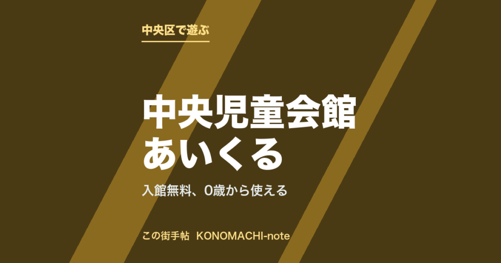 中央区・中央児童会館あいくる。入館無料、0歳から使えるを紹介する記事のテキストサムネイル