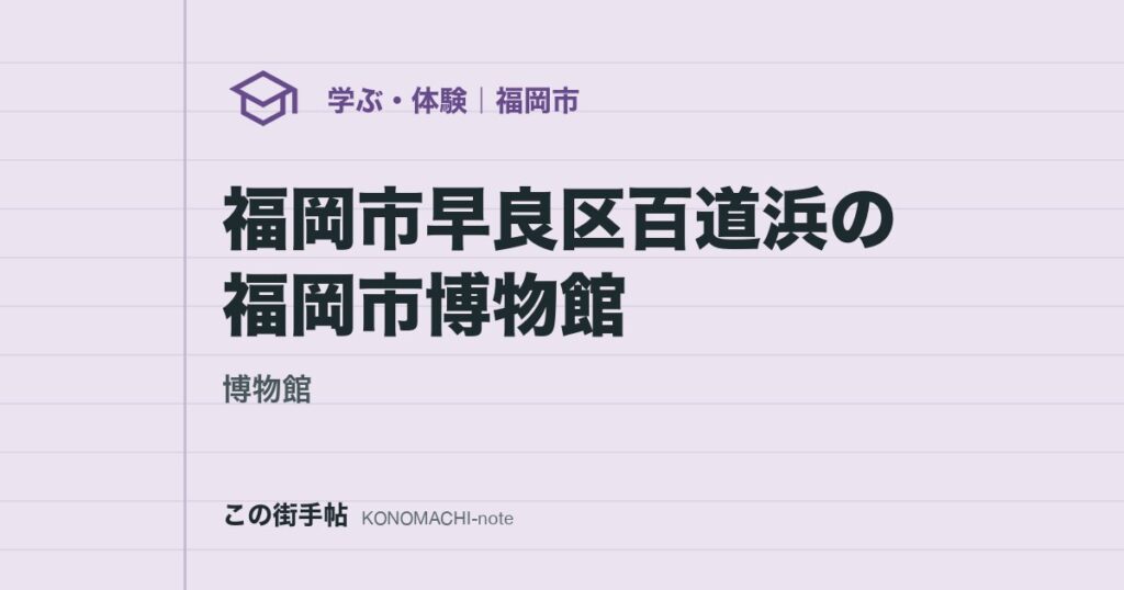 【博物館】福岡市早良区百道浜の福岡市博物館