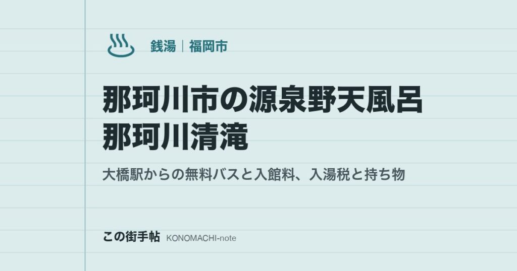 那珂川市の源泉野天風呂 那珂川清滝。大橋駅からの無料バスと入館料、入湯税と持ち物