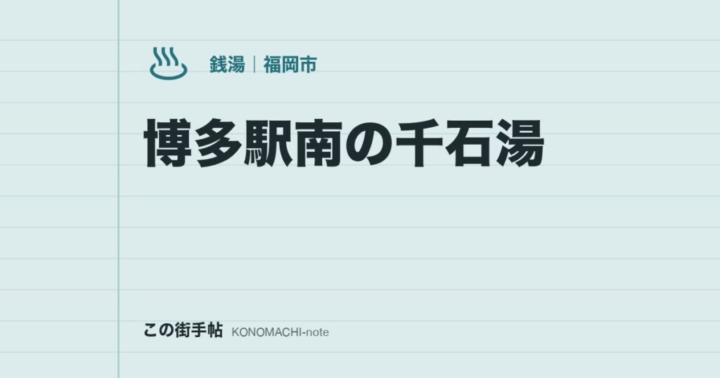 博多駅南の千石湯。サウナ付きの銭湯、祝日の休みと料金を公式Xで確かめてから