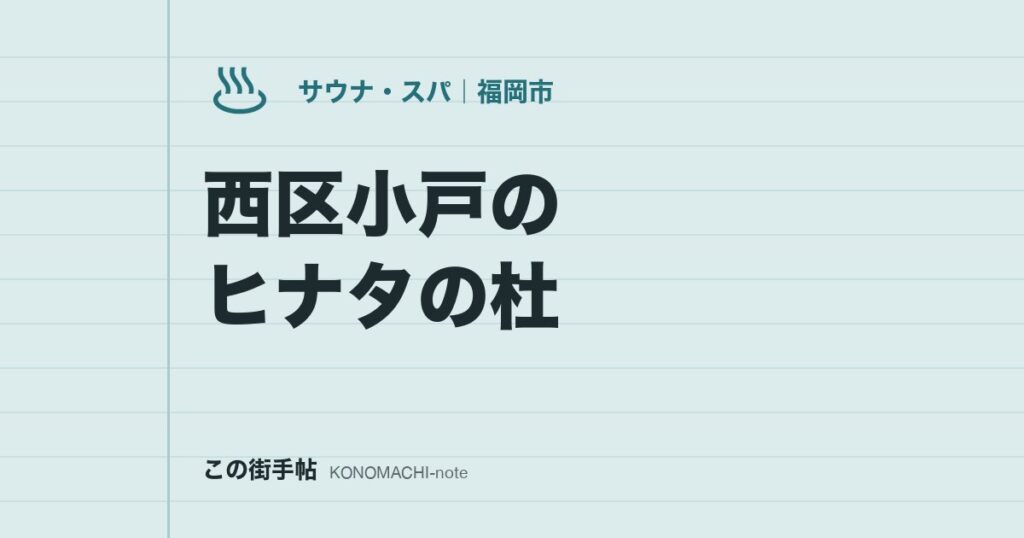 西区小戸のヒナタの杜。家族で行く前に、料金・年齢条件・毎時30分のオートロウリュを確認