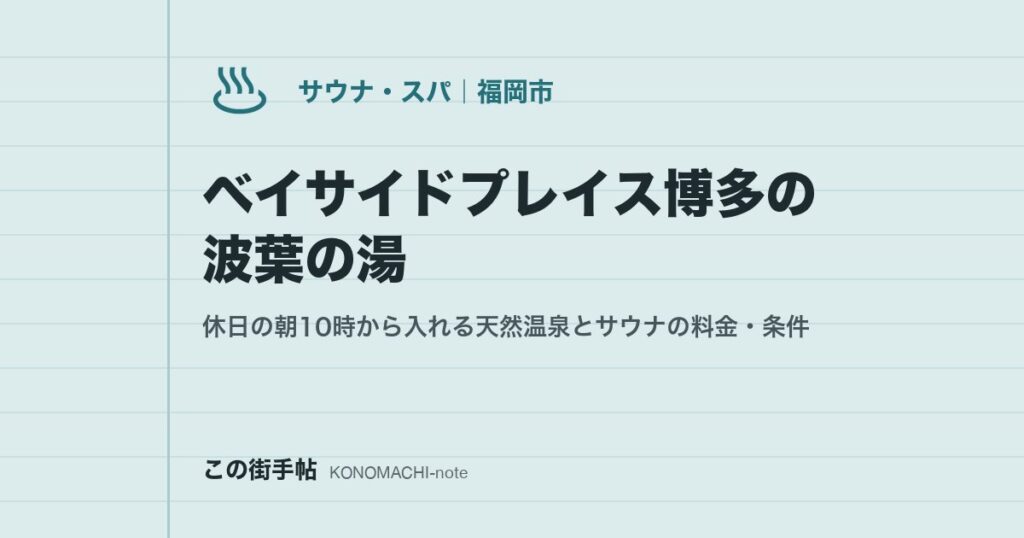 ベイサイドプレイス博多の波葉の湯。休日の朝10時から入れる天然温泉とサウナの料金・条件
