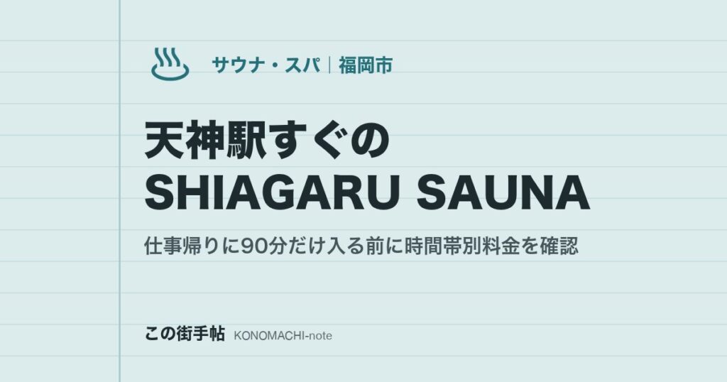 天神駅すぐのSHIAGARU SAUNA。仕事帰りに90分だけ入る前に時間帯別料金を確認