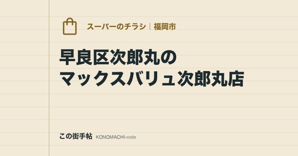 早良区次郎丸のマックスバリュ次郎丸店。24時間営業のスーパーの公式チラシページと、店舗ページに載っていること