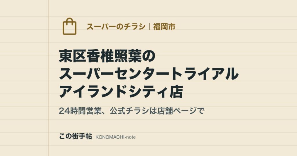 東区香椎照葉のスーパーセンタートライアル アイランドシティ店。24時間営業、公式チラシは店舗ページで