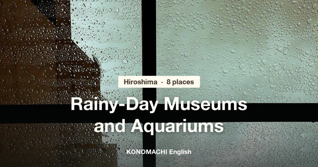 Rain drops on a window: rainy-day museums and aquariums in Hiroshima