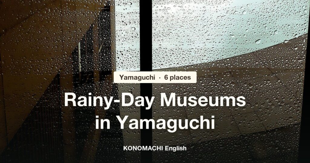 Rain drops on a window: rainy-day museums in Yamaguchi