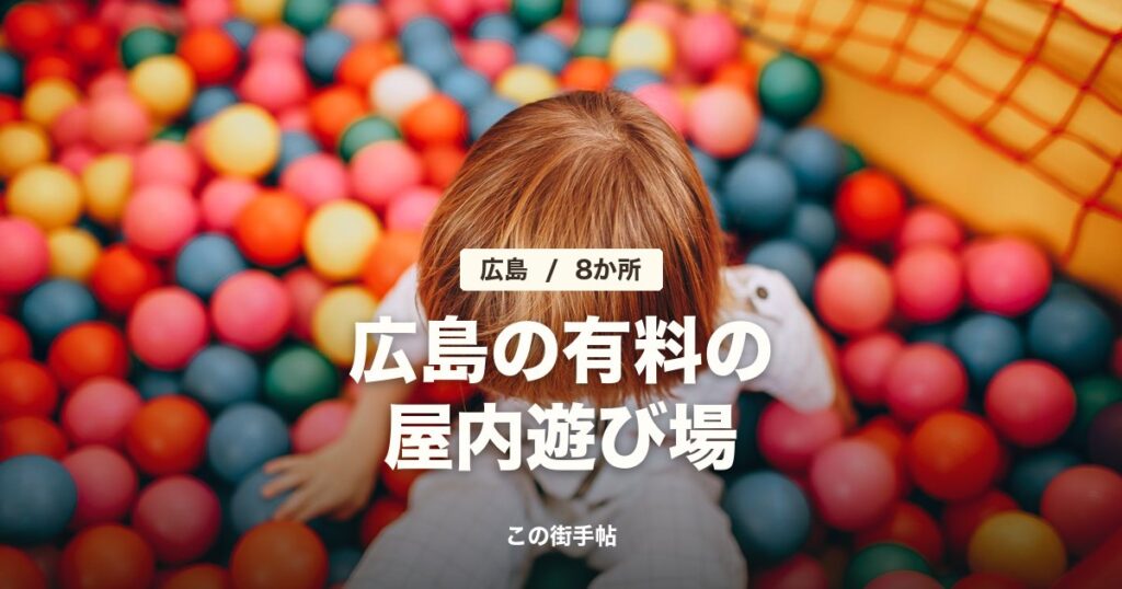 広島の有料の屋内遊び場(カラーボールのプールで遊ぶ子どもの写真に見出しを重ねた画像)